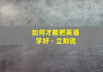 如何才能把英语学好 - 立刻说